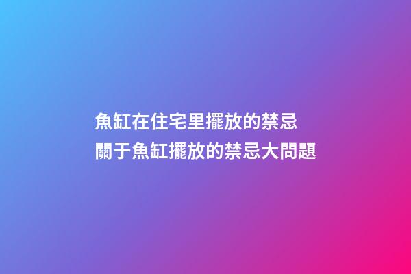 魚缸在住宅里擺放的禁忌 關于魚缸擺放的禁忌大問題